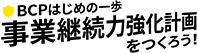 BCPはじめの一歩 事業継続力強化計画をつくろう！